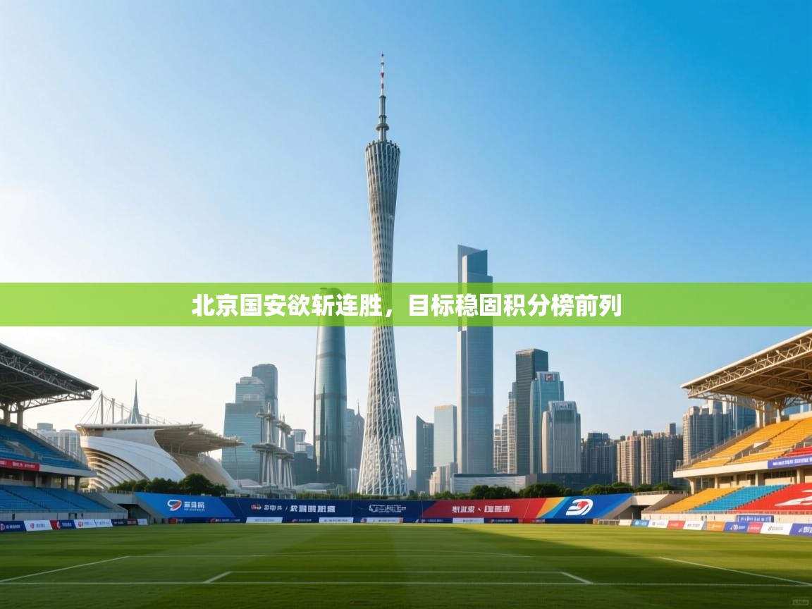 北京国安欲斩连胜,目标稳固积分榜前列 第1张