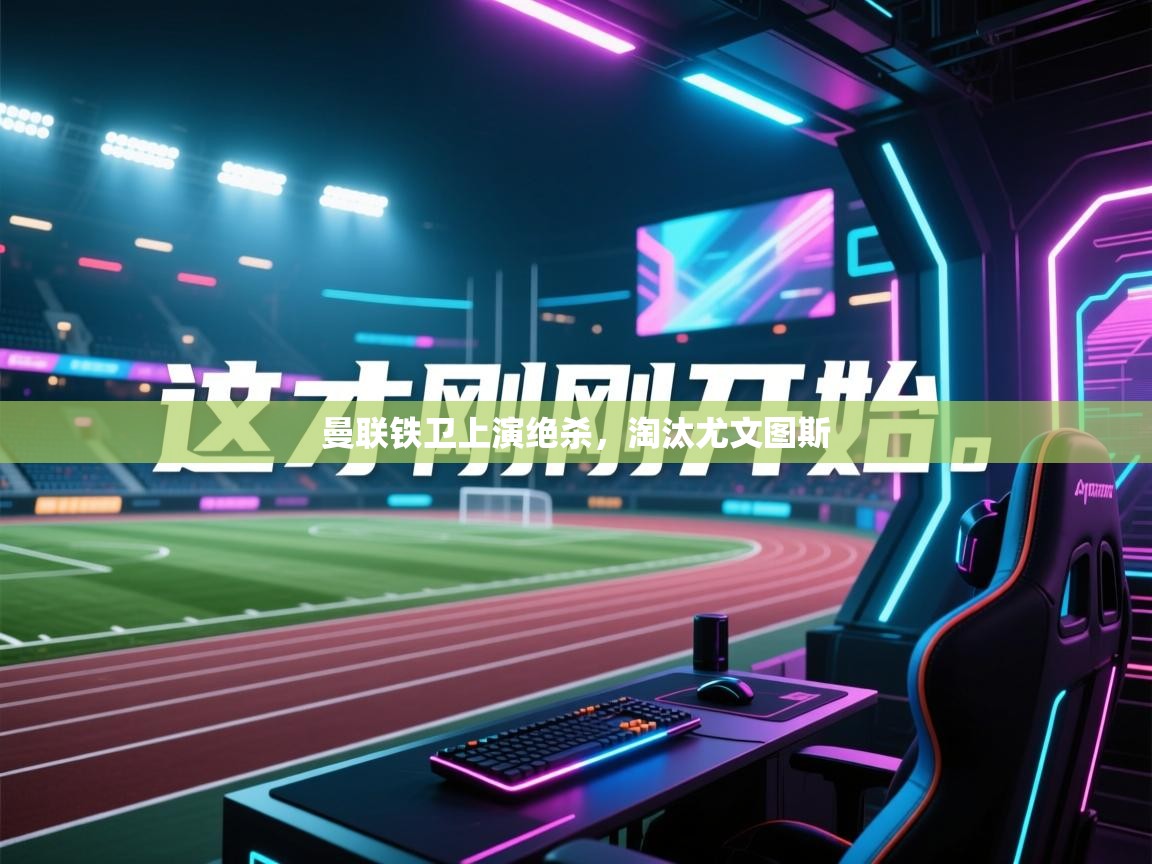 曼联铁卫上演绝杀,淘汰尤文图斯 第2张