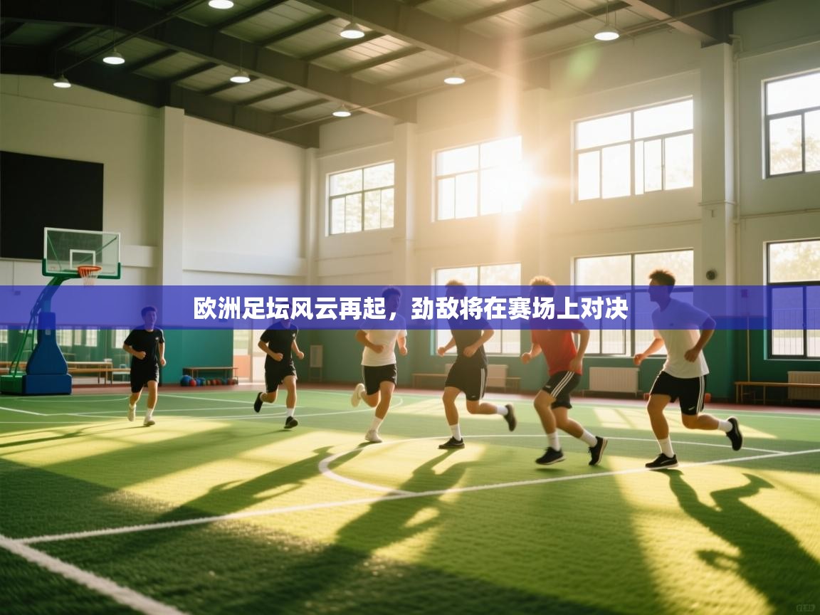 欧洲足坛风云再起，劲敌将在赛场上对决  第1张