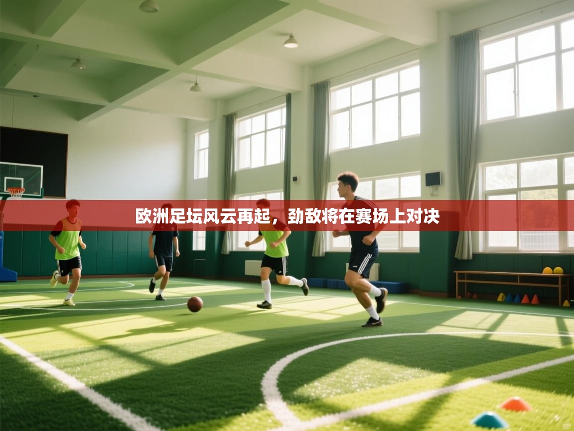 欧洲足坛风云再起，劲敌将在赛场上对决  第2张